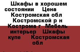 Шкафы в хорошем состоянии  › Цена ­ 599 - Костромская обл., Костромской р-н, Кострома г. Мебель, интерьер » Шкафы, купе   . Костромская обл.